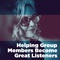 Helping Group Members Become Great Listeners Helping Group Members Become Great Listeners