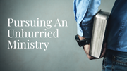 Pursuing an Unhurried Ministry