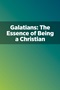 Galatians: The Essence of Being a Christian Galatians: The Essence of Being a Christian