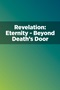Revelation: Eternity—Beyond Death's Door Revelation: Eternity—Beyond Death's Door
