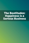 The Beatitudes: Happiness Is a Serious Business