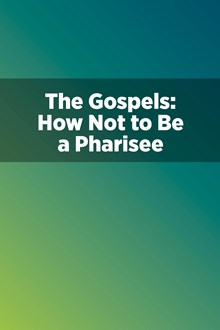 The Gospels: How Not to Be a Pharisee