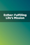 Esther: Fulfilling Life's Mission