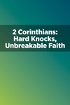 2 Corinthians: Hard Knocks, Unbreakable Faith