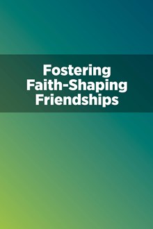 Fostering Faith-Shaping Friendships